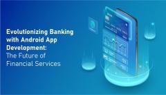 Evolutionizing Banking With Android App Developm