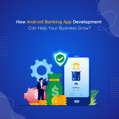 How Android Banking App Development Can Help You