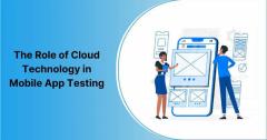 The Role Of Cloud Technology In Mobile App Testi