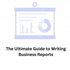 The Ultimate Guide To Writing Business Reports